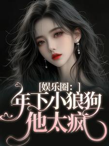 娱乐圈：年下小狼狗他太疯精彩章节在线免费阅读（岑阮陆迟野）
