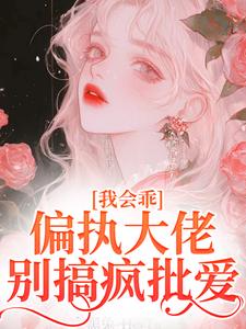 我会乖，偏执大佬别搞疯批爱小说最新章节在哪里可以免费看
