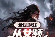 全球游戏,从女频副本开始免费阅读,叶恒大结局无弹窗-看书城