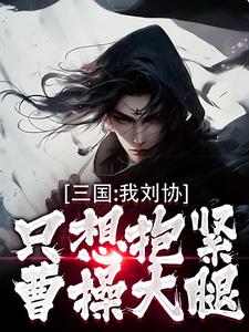 三国：我刘协只想抱紧曹操大腿（刘协）最新章节免费在线阅读