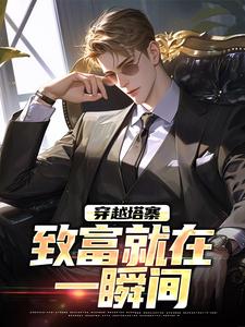 求助这本穿越塔寨，致富就在一瞬间小说在哪里可以看完结版
