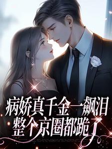病娇真千金一飙泪，整个京圈都跪了（阮星顾辰）最新章节在线阅读