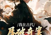 郑羽丁瑶小说的结局在哪可以看,我在古代屡破奇案,震惊皇帝免费阅读完结版-看书城
