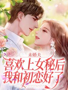 未婚夫喜欢上女秘后，我和初恋好了大结局，许见溪周妄野小说无广告阅读