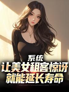 系统：让美女租客惊讶就能延长寿命（吴耐）最新章节免费阅读