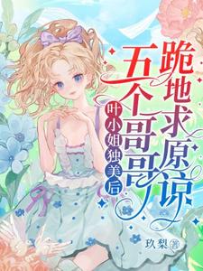 叶小姐独美后，五个哥哥跪地求原谅最新章节叶小姐独美后，五个哥哥跪地求原谅在线阅读