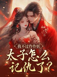 主人公是沈鸢谢怀琛的小说我不过作作妖，太子怎么记仇了？免费阅读