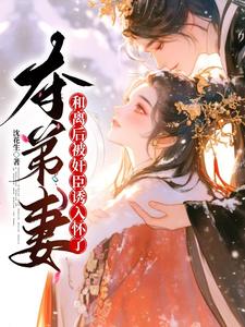 主人公是姜明月沈裴灼的小说夺弟妻：和离后被奸臣诱入怀了免费阅读