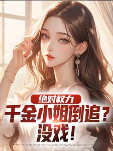 绝对权力：千金小姐倒追？没戏！无弹窗杨俊姚尧最新章节列表