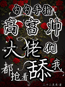 勾勾手指高富帅大佬们都抢着舔我精彩章节在线免费阅读（姜喜顾酌等）