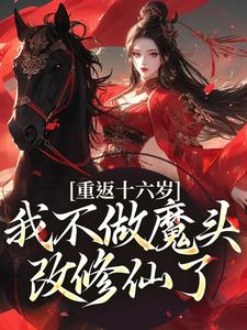求助这本重返十六岁，我不做魔头改修仙了小说在哪里可以看完结版