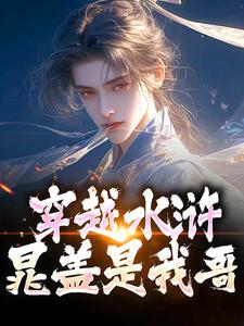 穿越水浒，晁盖是我哥无弹窗晁阳最新章节列表