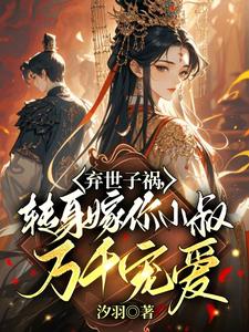 小说弃世子祸，转身嫁你小叔万千宠爱（慕容羽汐白若轩）最新章节在哪看