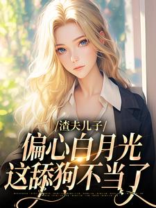 渣夫儿子偏心白月光，这舔狗不当了小说最新章节在哪里可以免费看