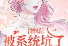 糟糕,被系统坑了,我回不去了最新章节糟糕,被系统坑了,我回不去了在线阅读-看书城