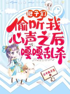 完结版继子们偷听我心声之后，嘎嘎乱杀在哪免费看，乔芊芊小说在线阅读