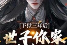 下狱三年后,世子你家被偷了!精彩章节在线免费阅读(谢危楼林清凰)-看书城