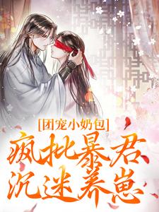 团宠小奶包，疯批暴君沉迷养崽最新章节团宠小奶包，疯批暴君沉迷养崽在线阅读