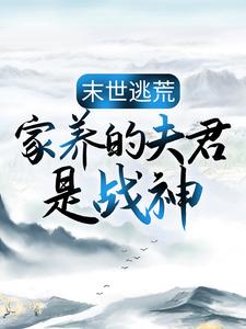 末世逃荒：家养的夫君是战神（苏婳秦宿）最新章节免费在线阅读