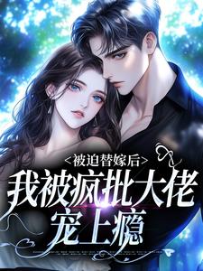 被迫替嫁后，我被疯批大佬宠上瘾免费阅读，谢冬吟宁怀听大结局无弹窗