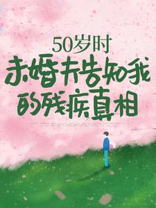 50岁时，未婚夫告知我的残疾真相最新章节50岁时，未婚夫告知我的残疾真相在线阅读
