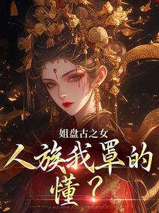 姐盘古之女，人族我罩的，懂？（盈袖）最新章节免费在线阅读