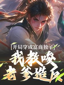 杨鸣小说的结局在哪可以看，开局穿成富商独子，我教唆老爹造反免费阅读完结版