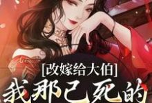 秦黛黛裴行弃小说的结局在哪可以看，改嫁给大伯，我那已死的夫君又复活免费阅读完结版-看书城