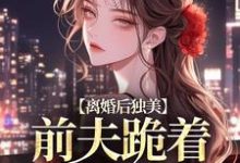江槿最新章节列表离婚后独美,前夫跪着求原谅免费阅读-看书城