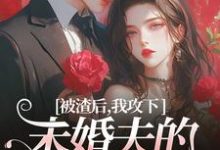 被渣后,我攻下未婚夫的好哥们(祝蔓谢尉)最新章节在线阅读-看书城