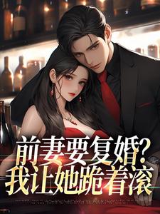 赵青峰白晓星小说的结局在哪可以看，前妻要复婚？我让她跪着滚免费阅读完结版