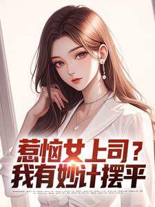小说惹恼女上司？我有妙计摆平（张文定）最新章节在哪看