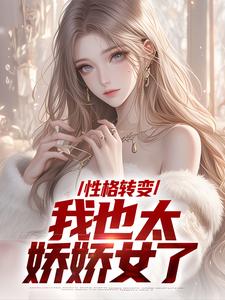 性格转变，我也太娇娇女了最新章节性格转变，我也太娇娇女了在线阅读