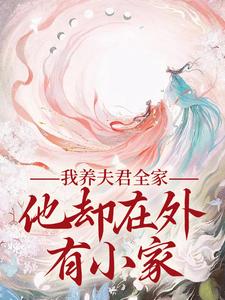 我养夫君全家，他却在外有小家最新章节我养夫君全家，他却在外有小家在线阅读