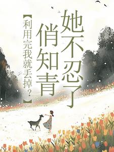 主角是许语嫣叶修远的小说利用完我就丢掉？俏知青她不忍了在哪免费看