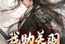 完结版我助关羽永镇山河在哪免费看，关羽关兴小说在线阅读-看书城