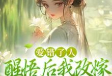 爱错了人，醒悟后我改嫁权王你哭啥最新章节爱错了人，醒悟后我改嫁权王你哭啥在线阅读-看书城
