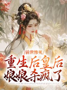前世惨死，重生后皇后娘娘杀疯了小说最新章节在哪里可以免费看
