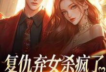 完结版复仇弃女杀疯了,全家悔不当初在哪免费看,许心许如月小说在线阅读-看书城