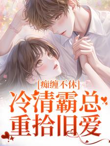 痴缠不休：冷清霸总重拾旧爱小说最新章节在哪里可以免费看