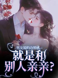男友说的边界感，就是和别人亲亲？（姜棠靳寒霄）最新章节免费阅读
