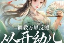调教万界反派，从开幼儿园开始精彩章节阅读(华萌萌)免费阅读大结局-看书城