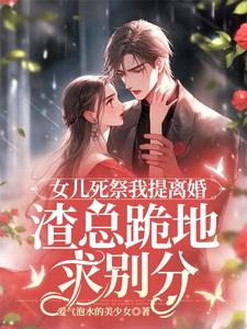 求助这本女儿死祭我提离婚，渣总跪地求别分小说在哪里可以看完结版