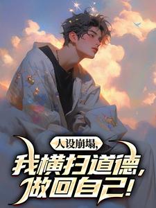 人设崩塌，我横扫道德，做回自己！（陈放何萱太）最新章节在线阅读