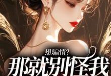 精彩章节阅读想骗情？温栀妍赵玄舟开虐了小说(温栀妍赵玄舟)免费小说在线看-看书城