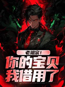 求助这本老祖宗！你的宝贝我借用了小说在哪里可以看完结版