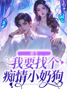 重生：我要找个痴情小奶狗最新章节重生：我要找个痴情小奶狗在线阅读