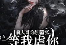 求助这本前夫哥你别嚣张，等我虐你就老实了小说在哪里可以看完结版-看书城
