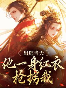完结版出逃当天，他一身红衣抢掳我在哪免费看，谢怀柔沈亦之小说在线阅读