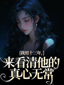 乔星光谢凉锦小说免费阅读最新章节列表，我用十三年，来看清他的真心无常小说在线看